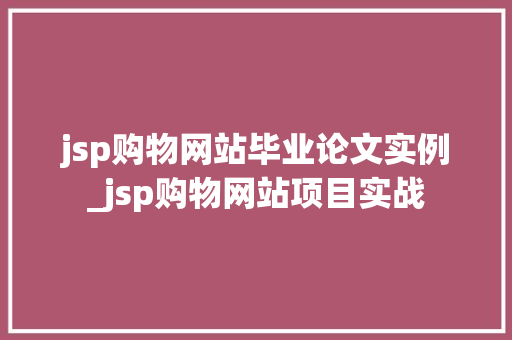 jsp购物网站毕业论文实例_jsp购物网站项目实战
