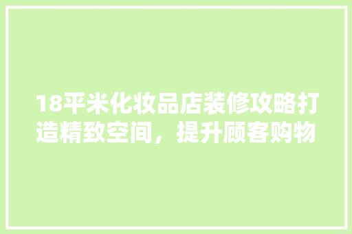 18平米化妆品店装修攻略打造精致空间，提升顾客购物体验