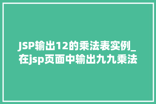JSP输出12的乘法表实例_在jsp页面中输出九九乘法表