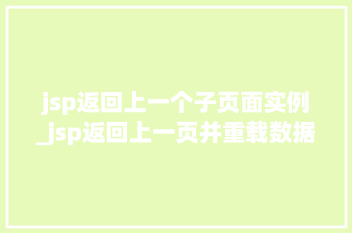 jsp返回上一个子页面实例_jsp返回上一页并重载数据  第1张