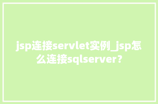 jsp连接servlet实例_jsp怎么连接sqlserver？  第1张