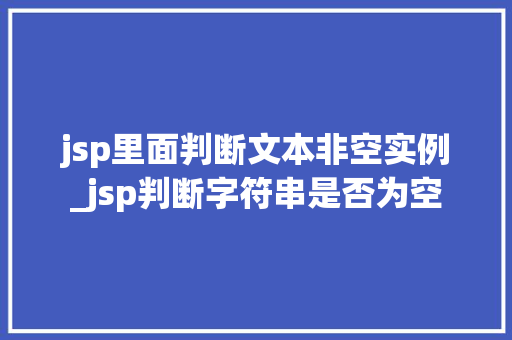 jsp里面判断文本非空实例_jsp判断字符串是否为空