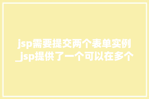 jsp需要提交两个表单实例_jsp提供了一个可以在多个请求之间