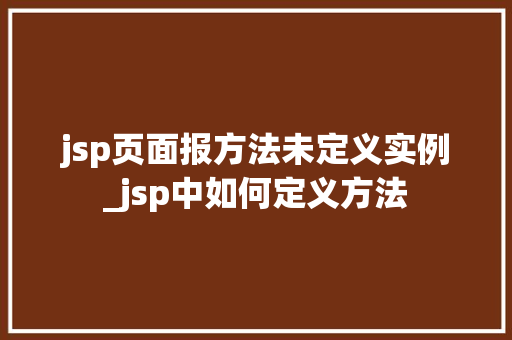 jsp页面报方法未定义实例_jsp中如何定义方法