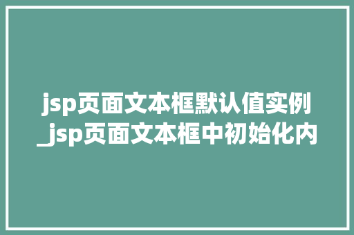 jsp页面文本框默认值实例_jsp页面文本框中初始化内容  第1张