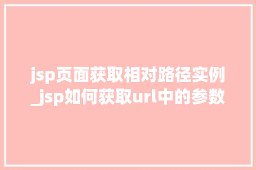 jsp页面获取相对路径实例_jsp如何获取url中的参数  第1张