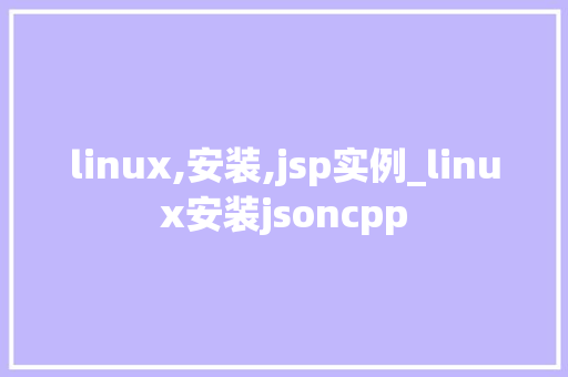 linux,安装,jsp实例_linux安装jsoncpp