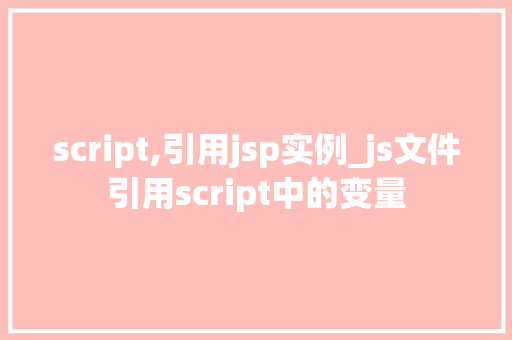 script,引用jsp实例_js文件引用script中的变量