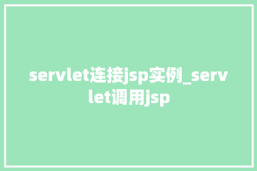 servlet连接jsp实例_servlet调用jsp  第1张
