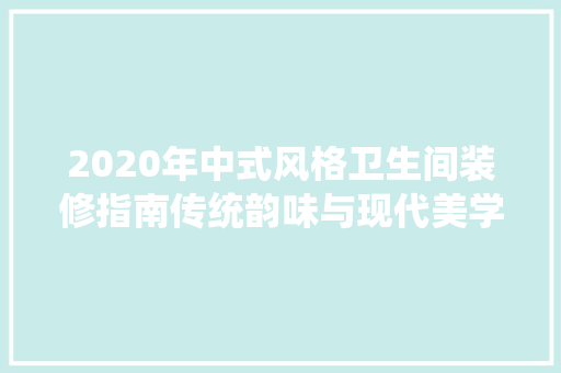 2020年中式风格卫生间装修指南传统韵味与现代美学的完美融合