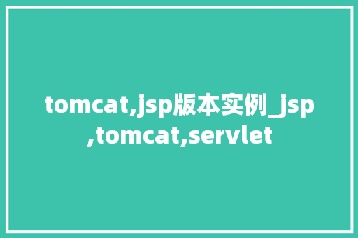 tomcat,jsp版本实例_jsp,tomcat,servlet