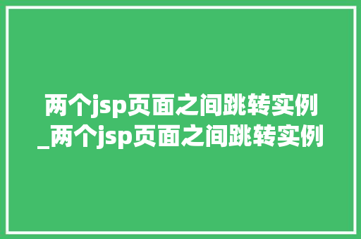 两个jsp页面之间跳转实例_两个jsp页面之间跳转实例是什么  第1张