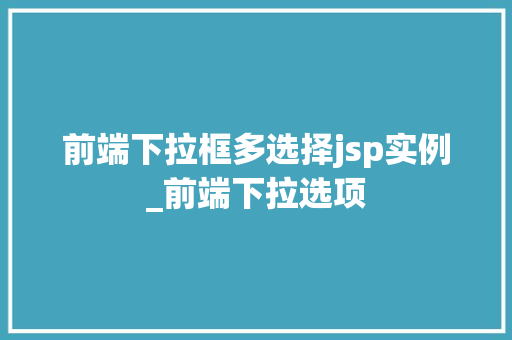 前端下拉框多选择jsp实例_前端下拉选项