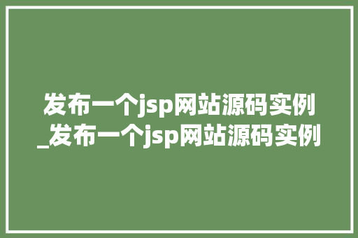 发布一个jsp网站源码实例_发布一个jsp网站源码实例是什么