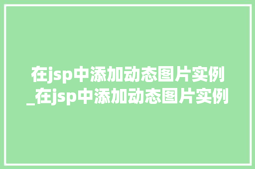在jsp中添加动态图片实例_在jsp中添加动态图片实例怎么做