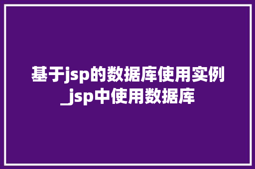 基于jsp的数据库使用实例_jsp中使用数据库  第1张