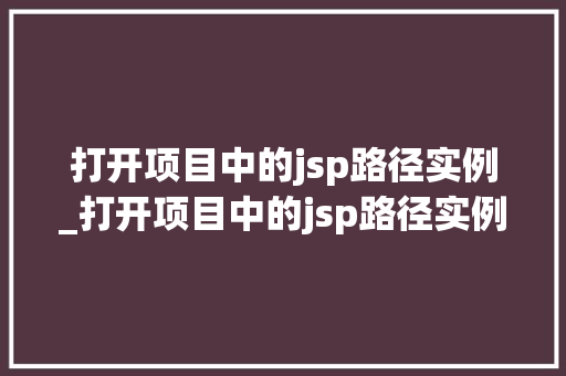 打开项目中的jsp路径实例_打开项目中的jsp路径实例怎么设置