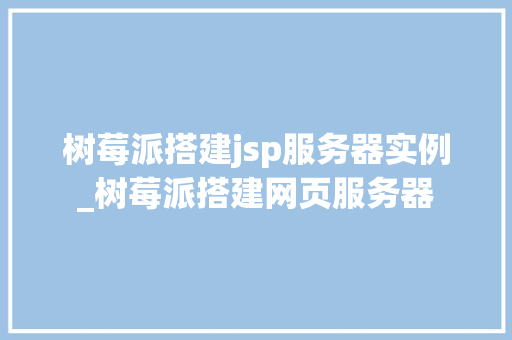树莓派搭建jsp服务器实例_树莓派搭建网页服务器  第1张