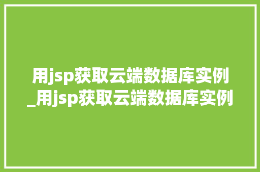 用jsp获取云端数据库实例_用jsp获取云端数据库实例的方法