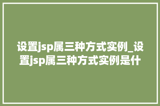设置jsp属三种方式实例_设置jsp属三种方式实例是什么