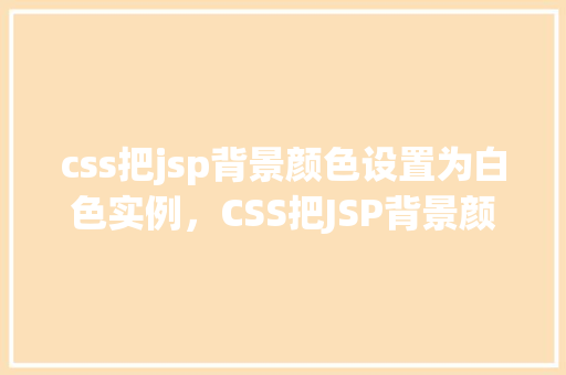 css把jsp背景颜色设置为白色实例，CSS把JSP背景颜色设置为白色实例