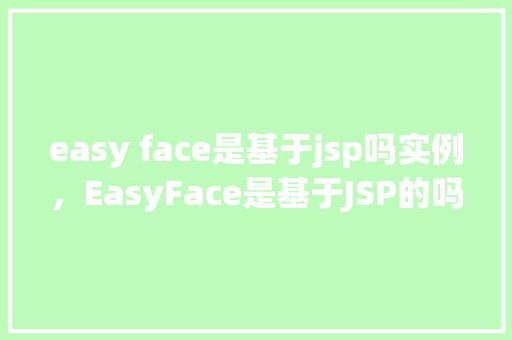 easy face是基于jsp吗实例，EasyFace是基于JSP的吗实例  第1张