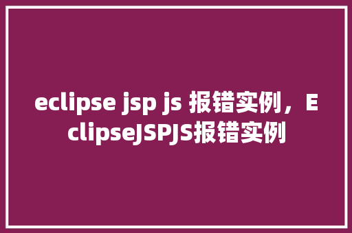 eclipse jsp js 报错实例，EclipseJSPJS报错实例  第1张