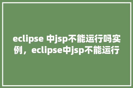 eclipse 中jsp不能运行吗实例，eclipse中jsp不能运行实例