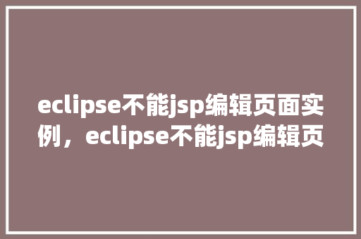 eclipse不能jsp编辑页面实例，eclipse不能jsp编辑页面实例
