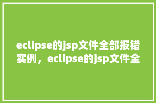 eclipse的jsp文件全部报错实例，eclipse的jsp文件全部报错实例