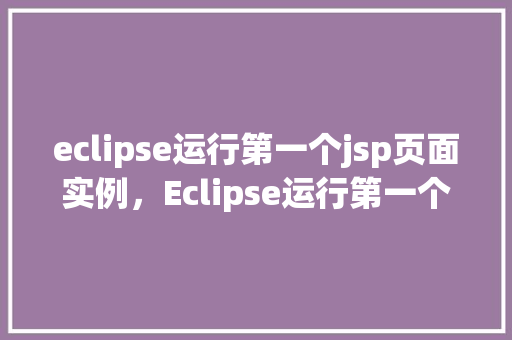 eclipse运行第一个jsp页面实例，Eclipse运行第一个JSP页面实例