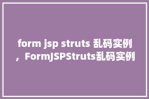 form jsp struts 乱码实例，FormJSPStruts乱码实例  第1张