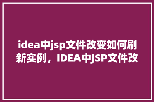 idea中jsp文件改变如何刷新实例，IDEA中JSP文件改变如何刷新实例
