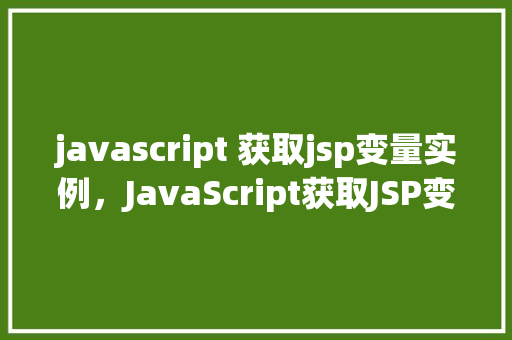 javascript 获取jsp变量实例，JavaScript获取JSP变量实例