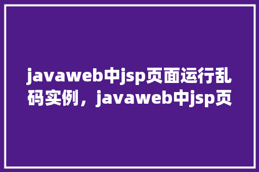 javaweb中jsp页面运行乱码实例，javaweb中jsp页面运行乱码实例