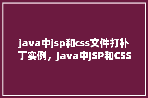 java中jsp和css文件打补丁实例，Java中JSP和CSS文件打补丁实例