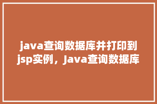 java查询数据库并打印到jsp实例，Java查询数据库并打印到JSP实例  第1张