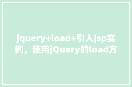 jquery+load+引入jsp实例，使用jQuery的load方法引入JSP实例
