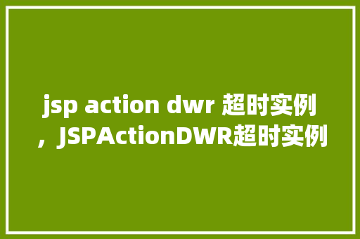 jsp action dwr 超时实例，JSPActionDWR超时实例  第1张