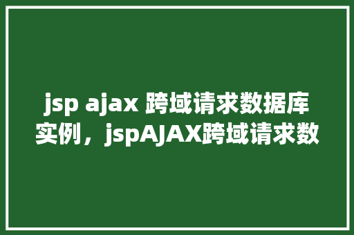 jsp ajax 跨域请求数据库实例，jspAJAX跨域请求数据库实例
