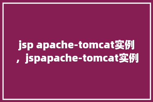 jsp apache-tomcat实例，jspapache-tomcat实例搭建指南  第1张