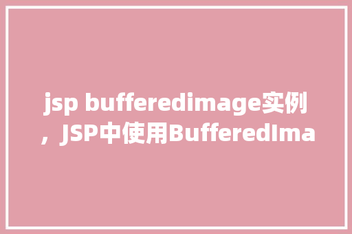 jsp bufferedimage实例，JSP中使用BufferedImage实例的示例