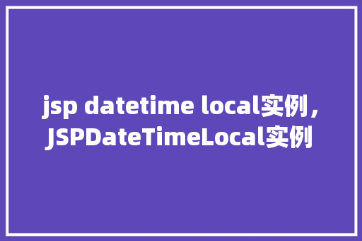jsp datetime local实例，JSPDateTimeLocal实例