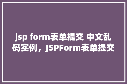 jsp form表单提交 中文乱码实例，JSPForm表单提交中文乱码实例  第1张