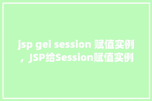 jsp gei session 赋值实例，JSP给Session赋值实例  第1张