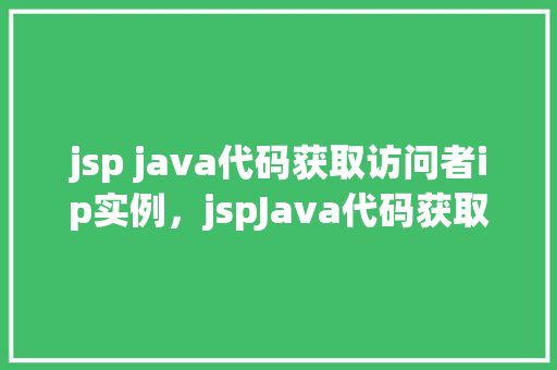jsp java代码获取访问者ip实例，jspJava代码获取访问者IP实例