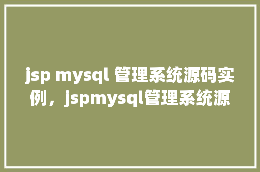 jsp mysql 管理系统源码实例，jspmysql管理系统源码实例