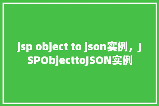 jsp object to json实例，JSPObjecttoJSON实例