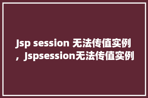 Jsp session 无法传值实例，Jspsession无法传值实例