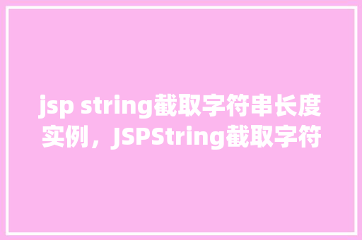 jsp string截取字符串长度实例，JSPString截取字符串长度实例